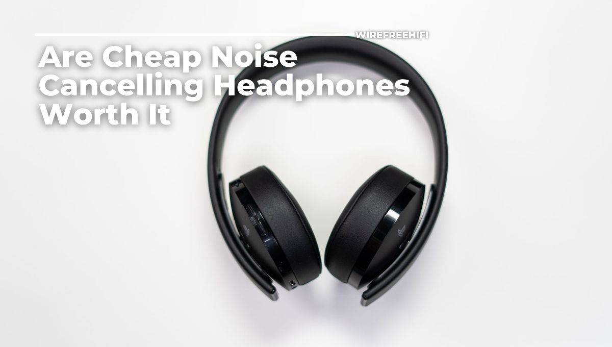 Are Cheap Noise Cancelling Headphones Worth It